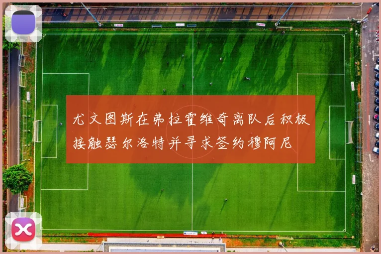 尤文图斯在弗拉霍维奇离队后积极接触瑟尔洛特并寻求签约穆阿尼