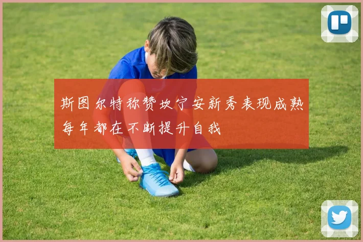 斯图尔特称赞坎宁安新秀表现成熟每年都在不断提升自我