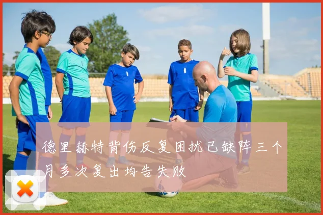 德里赫特背伤反复困扰已缺阵三个月多次复出均告失败