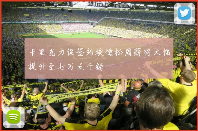 卡里克力促签约埃德松周薪将大幅提升至七万五千镑