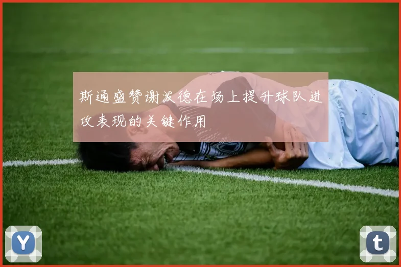 斯通盛赞谢泼德在场上提升球队进攻表现的关键作用